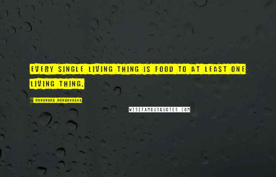 Mokokoma Mokhonoana Quotes: Every single living thing is food to at least one living thing.