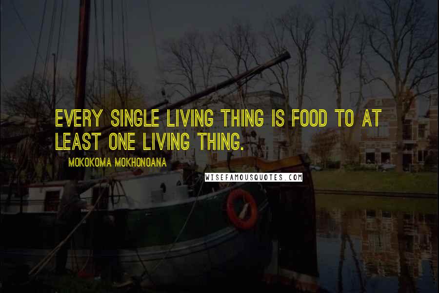 Mokokoma Mokhonoana Quotes: Every single living thing is food to at least one living thing.