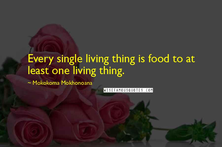 Mokokoma Mokhonoana Quotes: Every single living thing is food to at least one living thing.