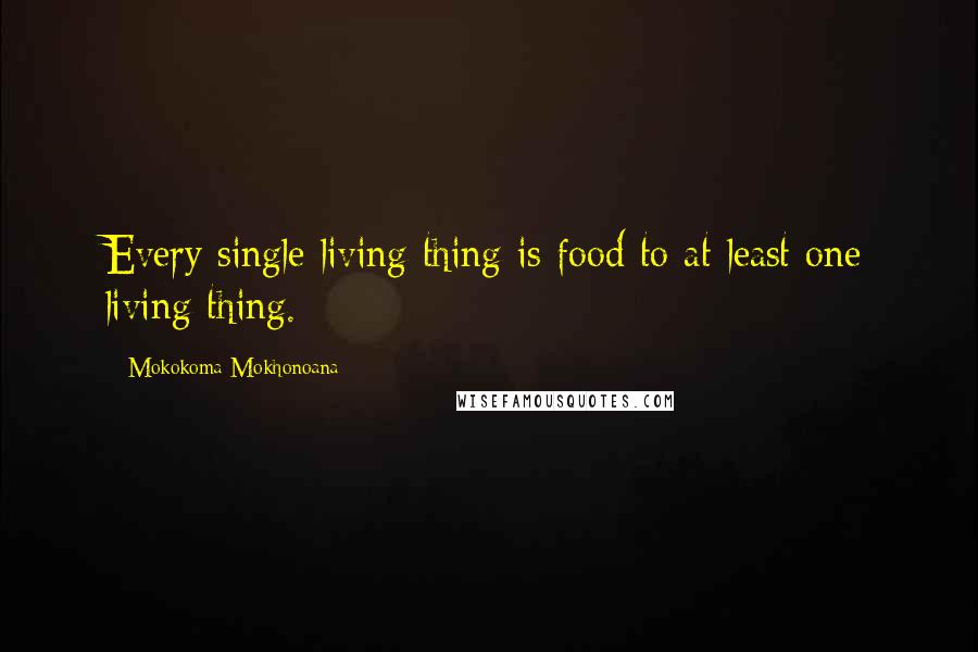 Mokokoma Mokhonoana Quotes: Every single living thing is food to at least one living thing.