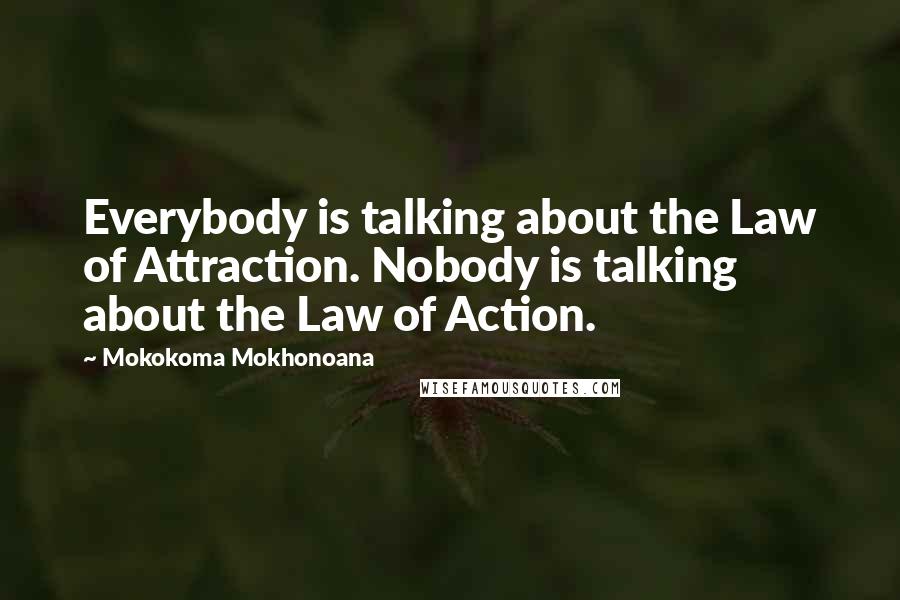 Mokokoma Mokhonoana Quotes: Everybody is talking about the Law of Attraction. Nobody is talking about the Law of Action.