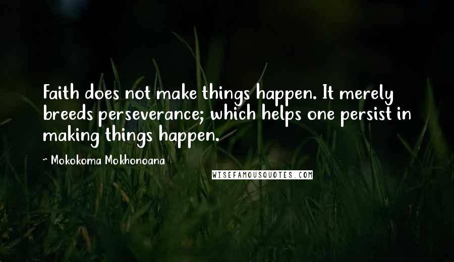 Mokokoma Mokhonoana Quotes: Faith does not make things happen. It merely breeds perseverance; which helps one persist in making things happen.