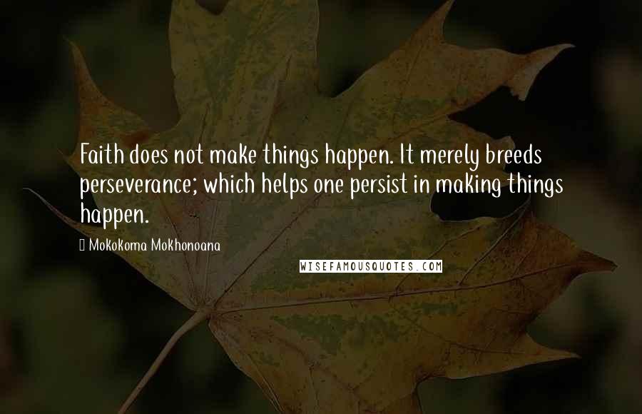Mokokoma Mokhonoana Quotes: Faith does not make things happen. It merely breeds perseverance; which helps one persist in making things happen.