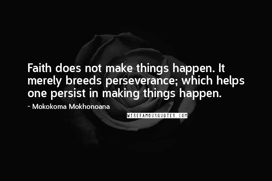 Mokokoma Mokhonoana Quotes: Faith does not make things happen. It merely breeds perseverance; which helps one persist in making things happen.