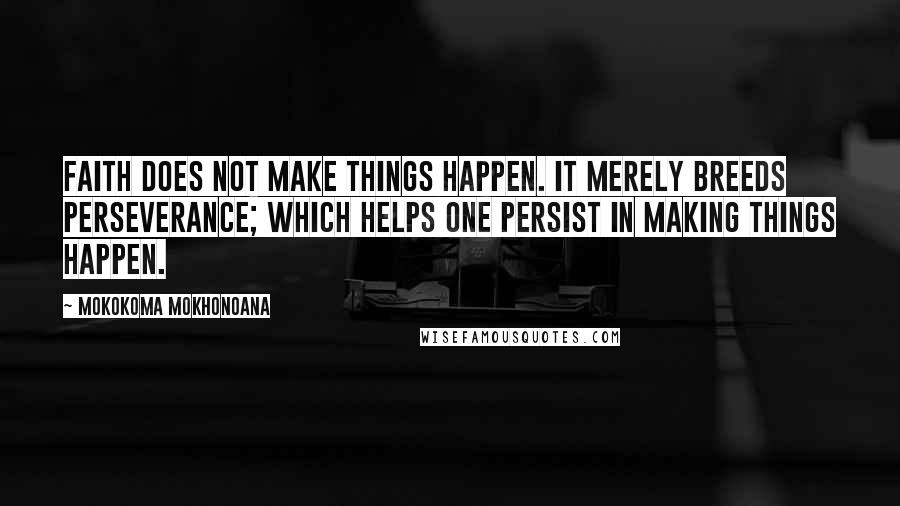 Mokokoma Mokhonoana Quotes: Faith does not make things happen. It merely breeds perseverance; which helps one persist in making things happen.