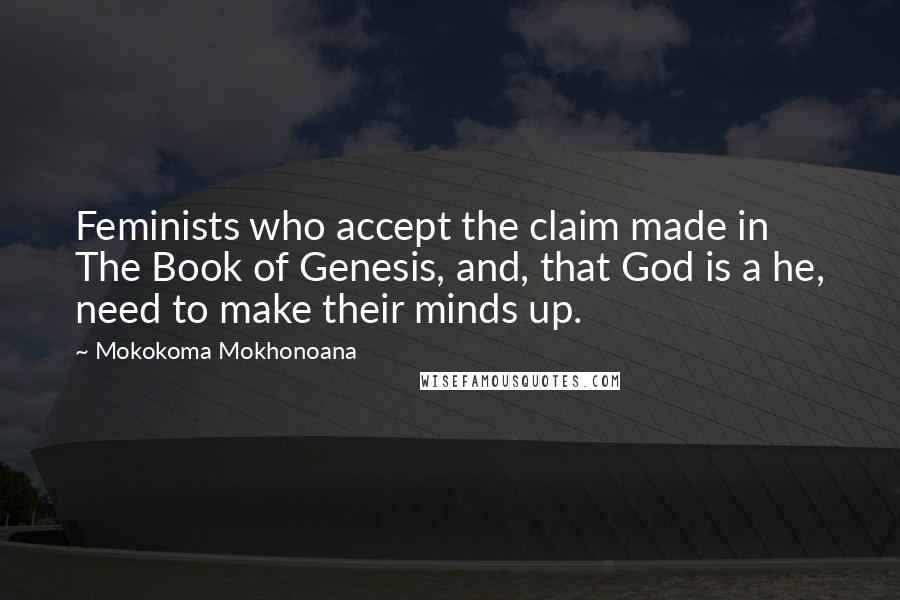 Mokokoma Mokhonoana Quotes: Feminists who accept the claim made in The Book of Genesis, and, that God is a he, need to make their minds up.