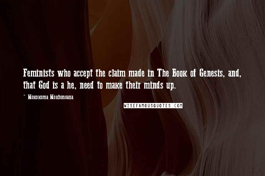 Mokokoma Mokhonoana Quotes: Feminists who accept the claim made in The Book of Genesis, and, that God is a he, need to make their minds up.