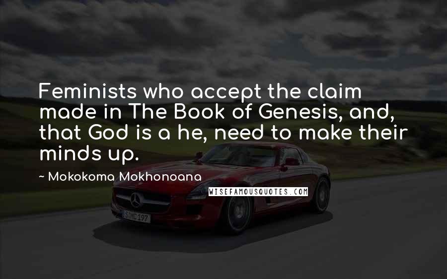 Mokokoma Mokhonoana Quotes: Feminists who accept the claim made in The Book of Genesis, and, that God is a he, need to make their minds up.