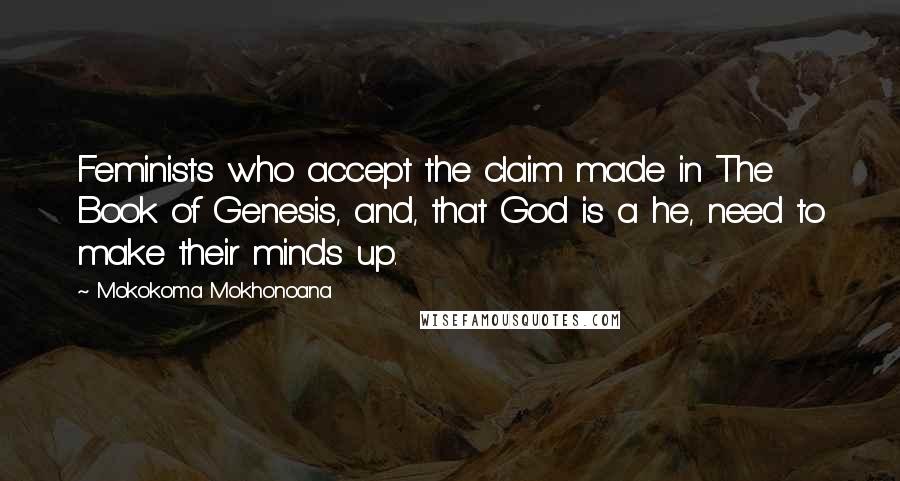 Mokokoma Mokhonoana Quotes: Feminists who accept the claim made in The Book of Genesis, and, that God is a he, need to make their minds up.