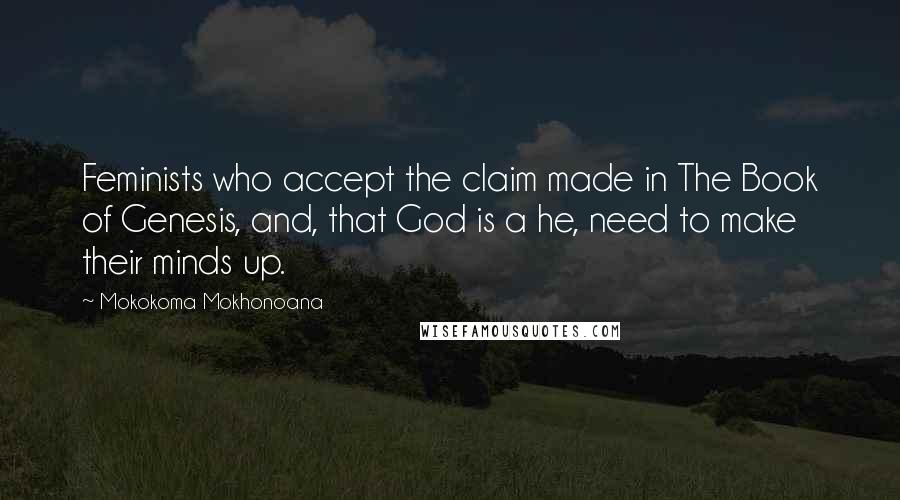 Mokokoma Mokhonoana Quotes: Feminists who accept the claim made in The Book of Genesis, and, that God is a he, need to make their minds up.
