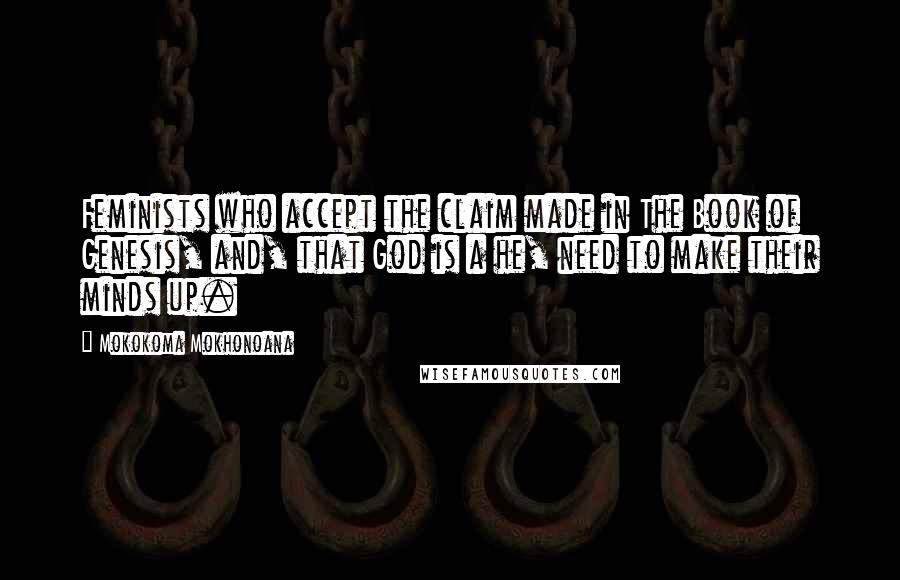 Mokokoma Mokhonoana Quotes: Feminists who accept the claim made in The Book of Genesis, and, that God is a he, need to make their minds up.