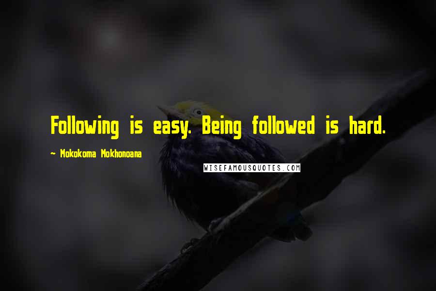 Mokokoma Mokhonoana Quotes: Following is easy. Being followed is hard.