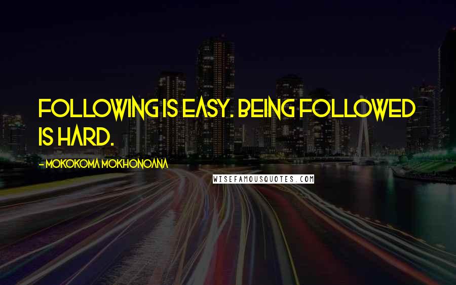 Mokokoma Mokhonoana Quotes: Following is easy. Being followed is hard.