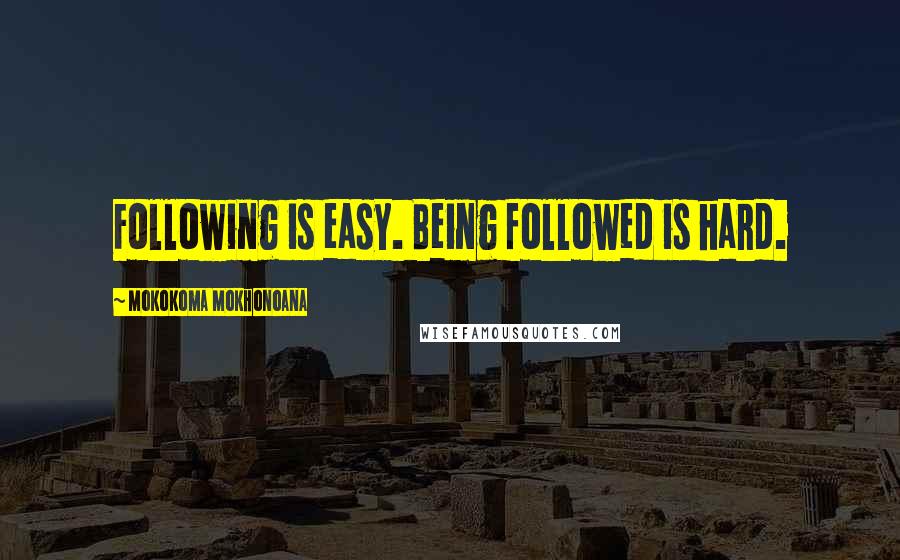 Mokokoma Mokhonoana Quotes: Following is easy. Being followed is hard.