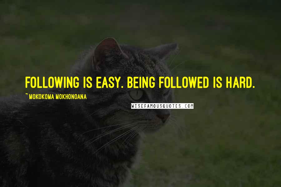 Mokokoma Mokhonoana Quotes: Following is easy. Being followed is hard.