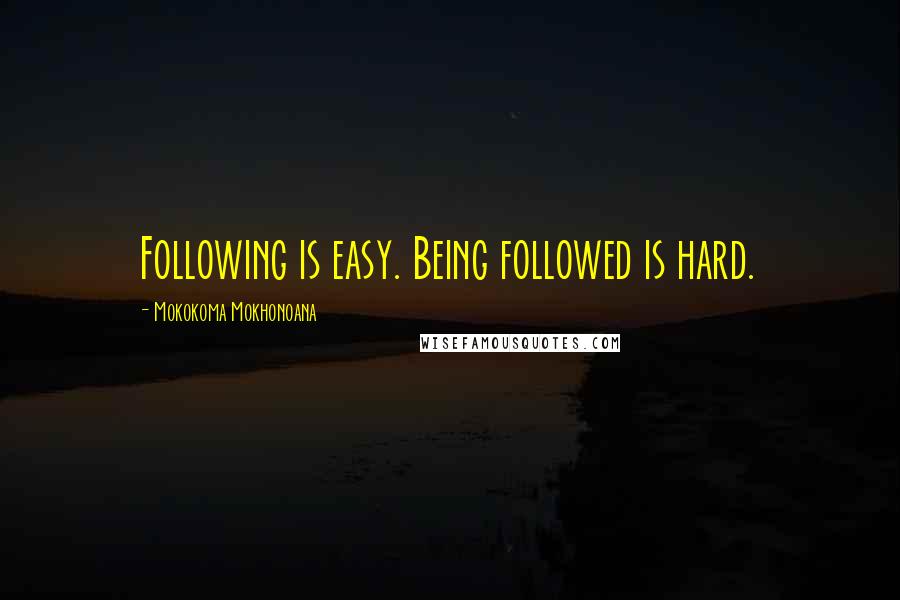 Mokokoma Mokhonoana Quotes: Following is easy. Being followed is hard.