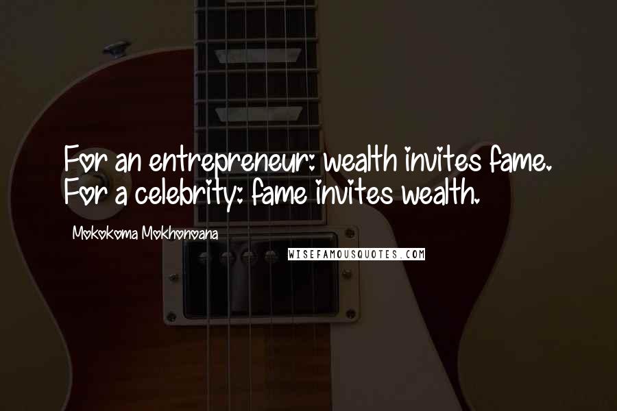 Mokokoma Mokhonoana Quotes: For an entrepreneur: wealth invites fame. For a celebrity: fame invites wealth.