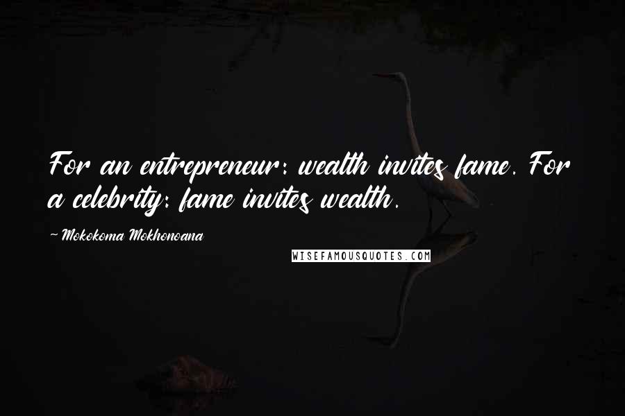 Mokokoma Mokhonoana Quotes: For an entrepreneur: wealth invites fame. For a celebrity: fame invites wealth.