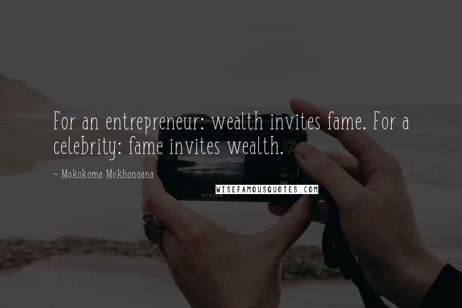 Mokokoma Mokhonoana Quotes: For an entrepreneur: wealth invites fame. For a celebrity: fame invites wealth.