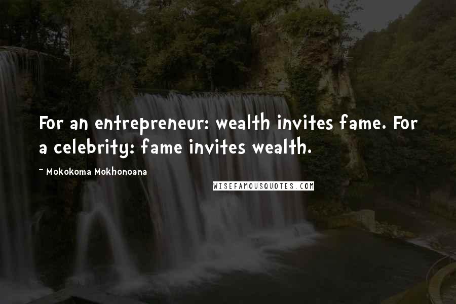 Mokokoma Mokhonoana Quotes: For an entrepreneur: wealth invites fame. For a celebrity: fame invites wealth.