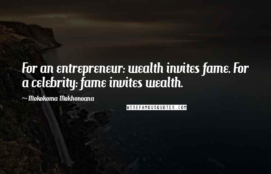 Mokokoma Mokhonoana Quotes: For an entrepreneur: wealth invites fame. For a celebrity: fame invites wealth.