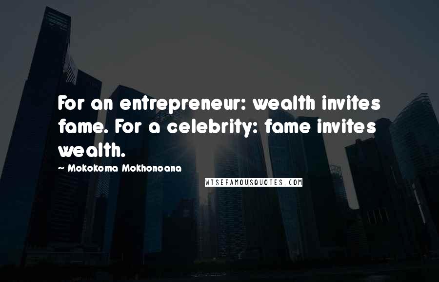 Mokokoma Mokhonoana Quotes: For an entrepreneur: wealth invites fame. For a celebrity: fame invites wealth.