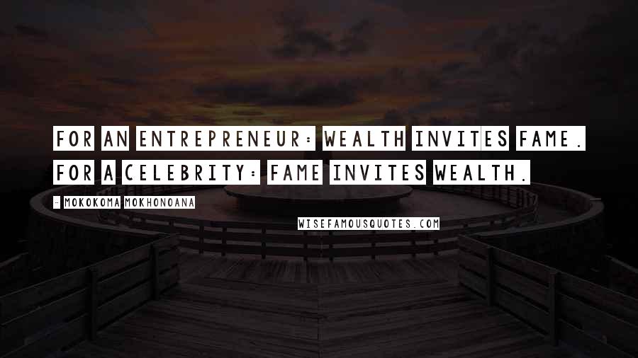 Mokokoma Mokhonoana Quotes: For an entrepreneur: wealth invites fame. For a celebrity: fame invites wealth.