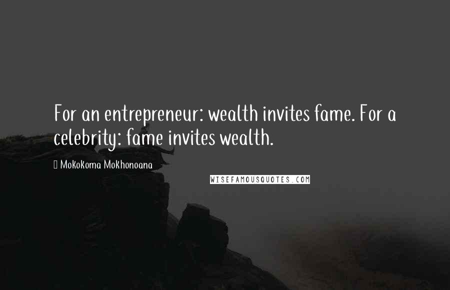 Mokokoma Mokhonoana Quotes: For an entrepreneur: wealth invites fame. For a celebrity: fame invites wealth.