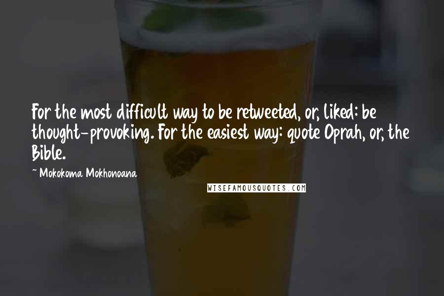 Mokokoma Mokhonoana Quotes: For the most difficult way to be retweeted, or, liked: be thought-provoking. For the easiest way: quote Oprah, or, the Bible.
