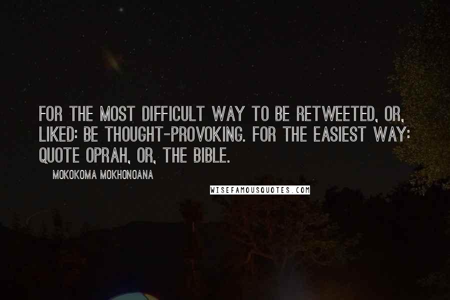 Mokokoma Mokhonoana Quotes: For the most difficult way to be retweeted, or, liked: be thought-provoking. For the easiest way: quote Oprah, or, the Bible.