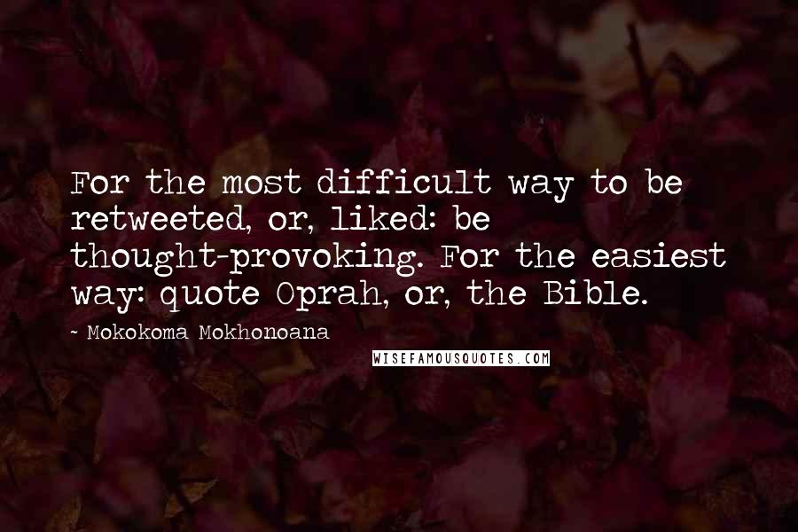 Mokokoma Mokhonoana Quotes: For the most difficult way to be retweeted, or, liked: be thought-provoking. For the easiest way: quote Oprah, or, the Bible.