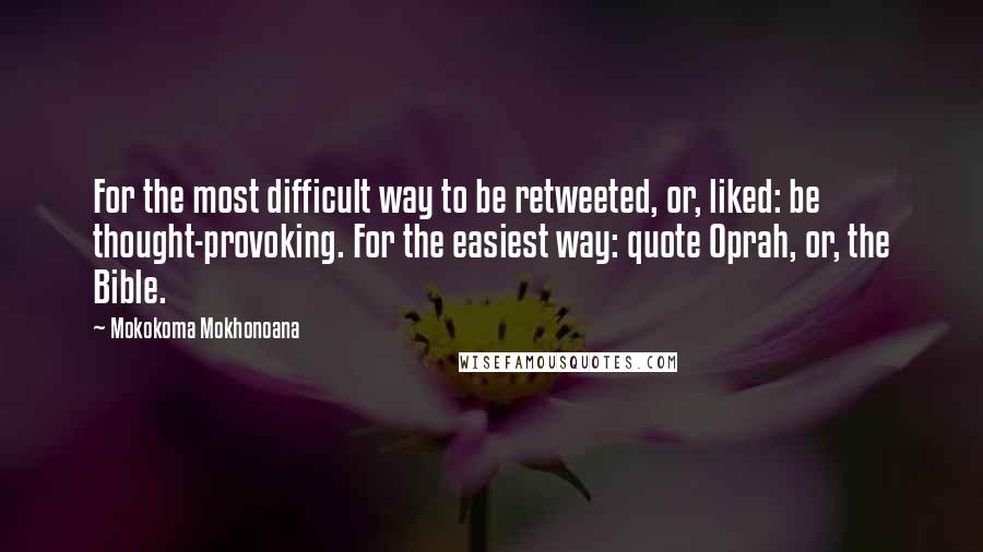 Mokokoma Mokhonoana Quotes: For the most difficult way to be retweeted, or, liked: be thought-provoking. For the easiest way: quote Oprah, or, the Bible.