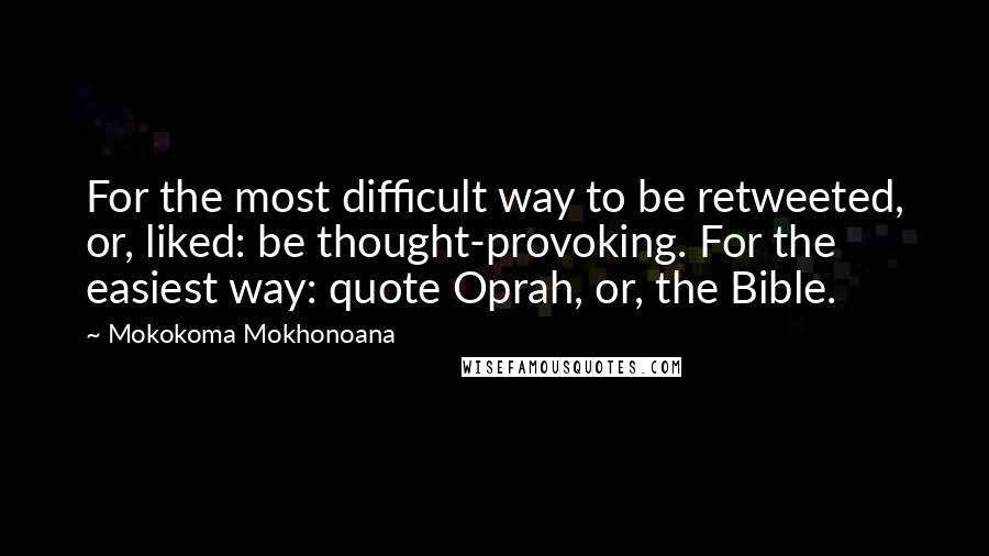 Mokokoma Mokhonoana Quotes: For the most difficult way to be retweeted, or, liked: be thought-provoking. For the easiest way: quote Oprah, or, the Bible.