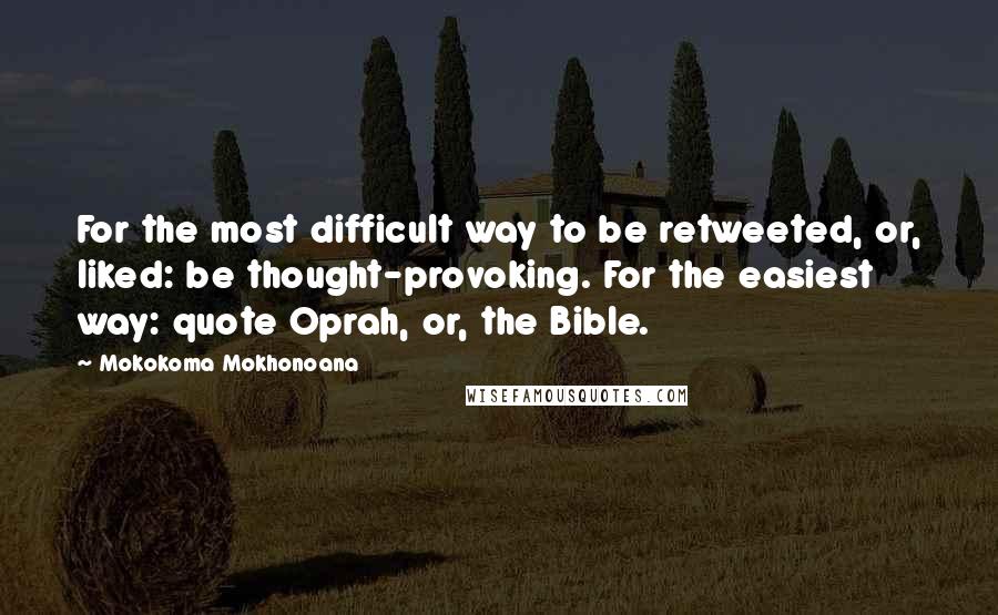 Mokokoma Mokhonoana Quotes: For the most difficult way to be retweeted, or, liked: be thought-provoking. For the easiest way: quote Oprah, or, the Bible.