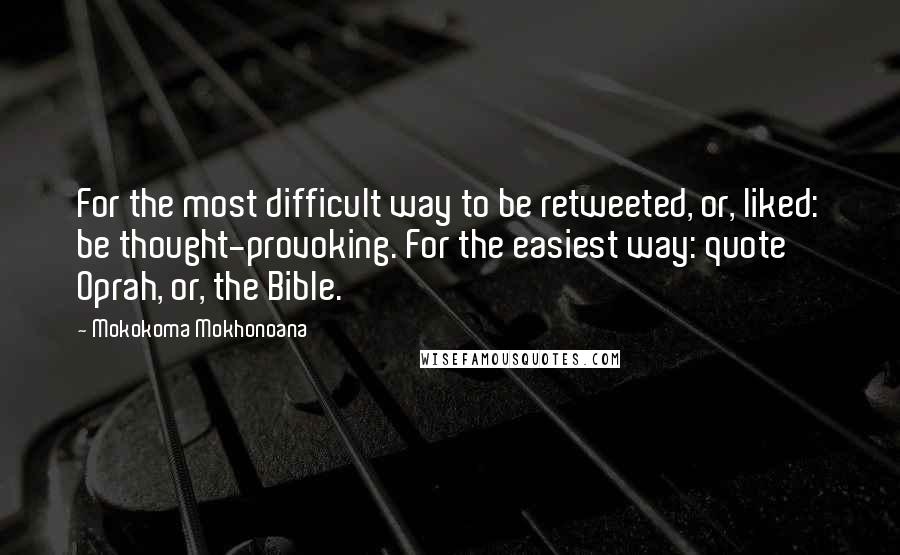 Mokokoma Mokhonoana Quotes: For the most difficult way to be retweeted, or, liked: be thought-provoking. For the easiest way: quote Oprah, or, the Bible.