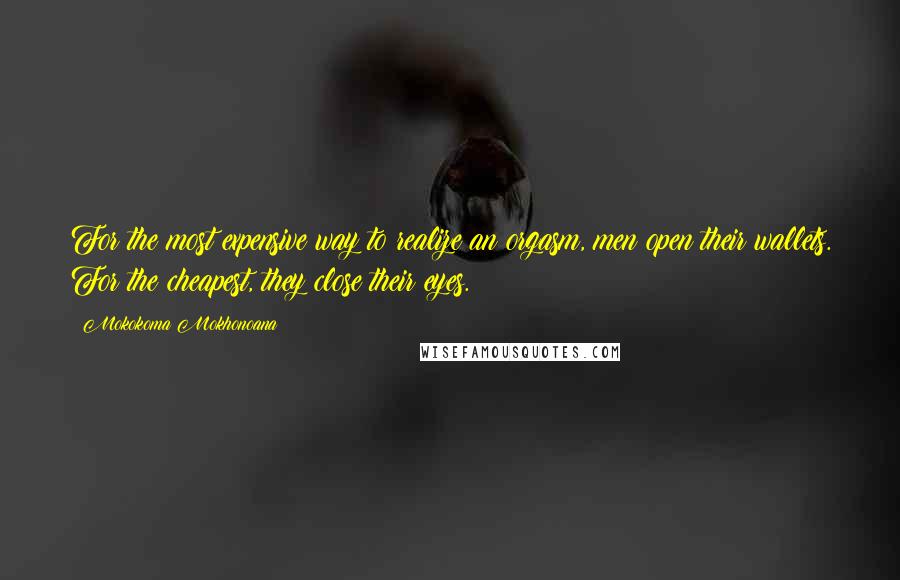 Mokokoma Mokhonoana Quotes: For the most expensive way to realize an orgasm, men open their wallets. For the cheapest, they close their eyes.