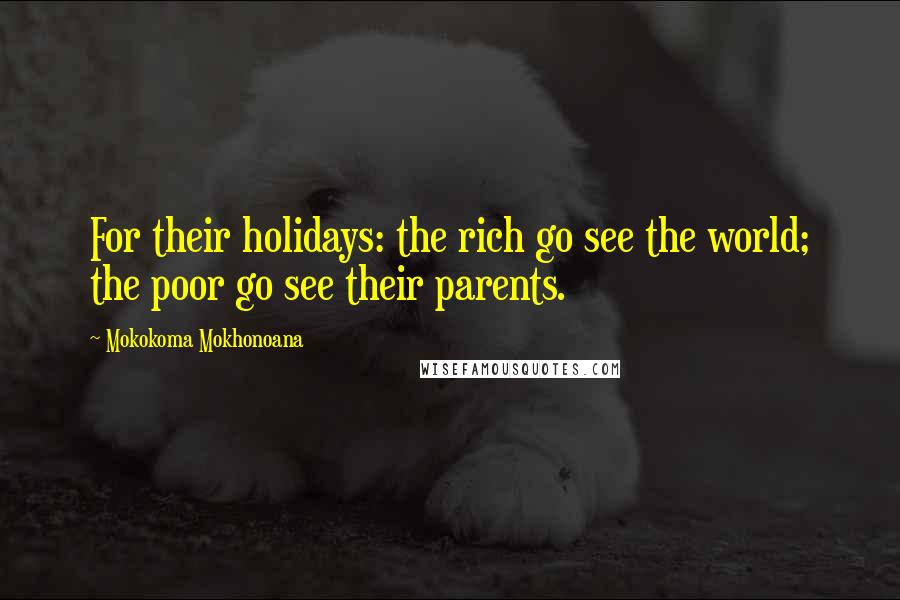 Mokokoma Mokhonoana Quotes: For their holidays: the rich go see the world; the poor go see their parents.