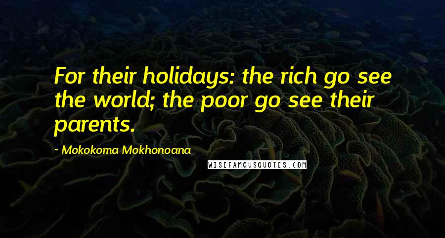 Mokokoma Mokhonoana Quotes: For their holidays: the rich go see the world; the poor go see their parents.