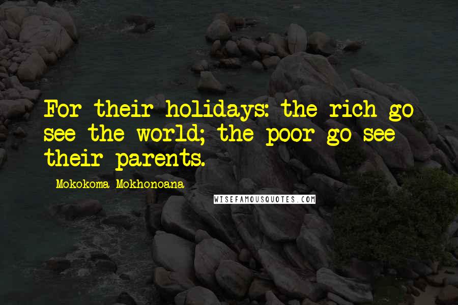 Mokokoma Mokhonoana Quotes: For their holidays: the rich go see the world; the poor go see their parents.
