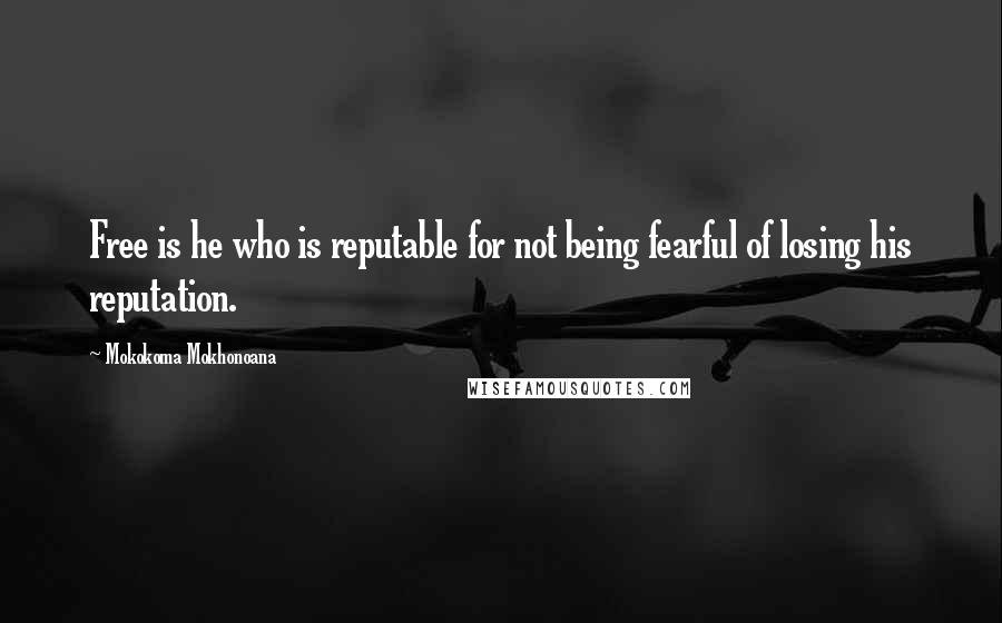 Mokokoma Mokhonoana Quotes: Free is he who is reputable for not being fearful of losing his reputation.