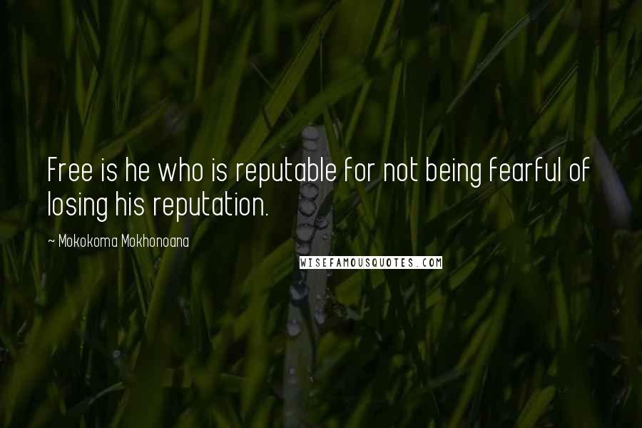 Mokokoma Mokhonoana Quotes: Free is he who is reputable for not being fearful of losing his reputation.