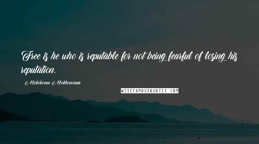 Mokokoma Mokhonoana Quotes: Free is he who is reputable for not being fearful of losing his reputation.