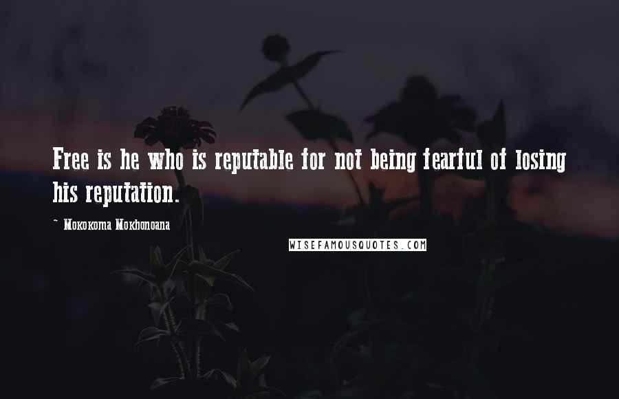 Mokokoma Mokhonoana Quotes: Free is he who is reputable for not being fearful of losing his reputation.