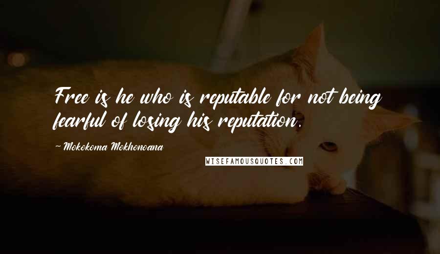 Mokokoma Mokhonoana Quotes: Free is he who is reputable for not being fearful of losing his reputation.