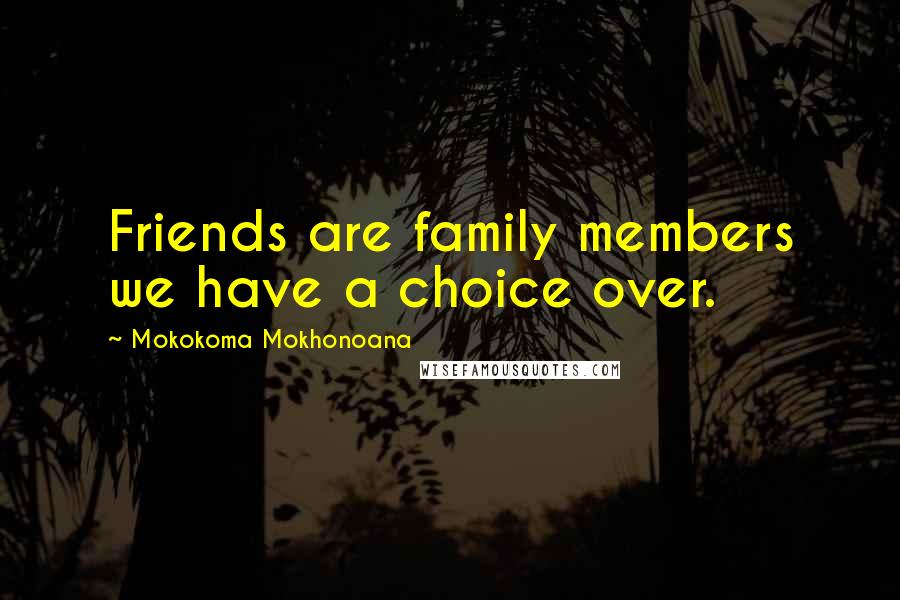 Mokokoma Mokhonoana Quotes: Friends are family members we have a choice over.