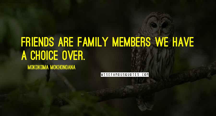 Mokokoma Mokhonoana Quotes: Friends are family members we have a choice over.