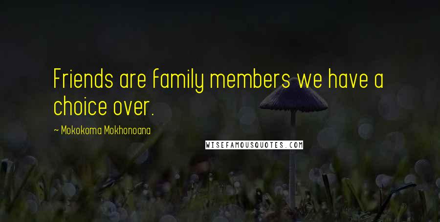 Mokokoma Mokhonoana Quotes: Friends are family members we have a choice over.