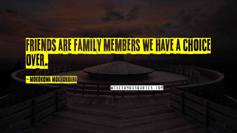 Mokokoma Mokhonoana Quotes: Friends are family members we have a choice over.