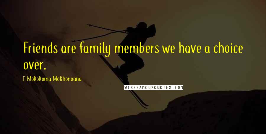Mokokoma Mokhonoana Quotes: Friends are family members we have a choice over.