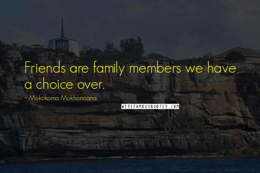 Mokokoma Mokhonoana Quotes: Friends are family members we have a choice over.